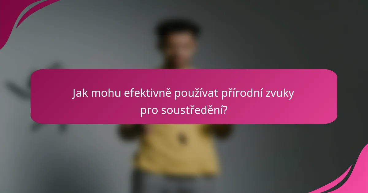 Jak mohu efektivně používat přírodní zvuky pro soustředění?