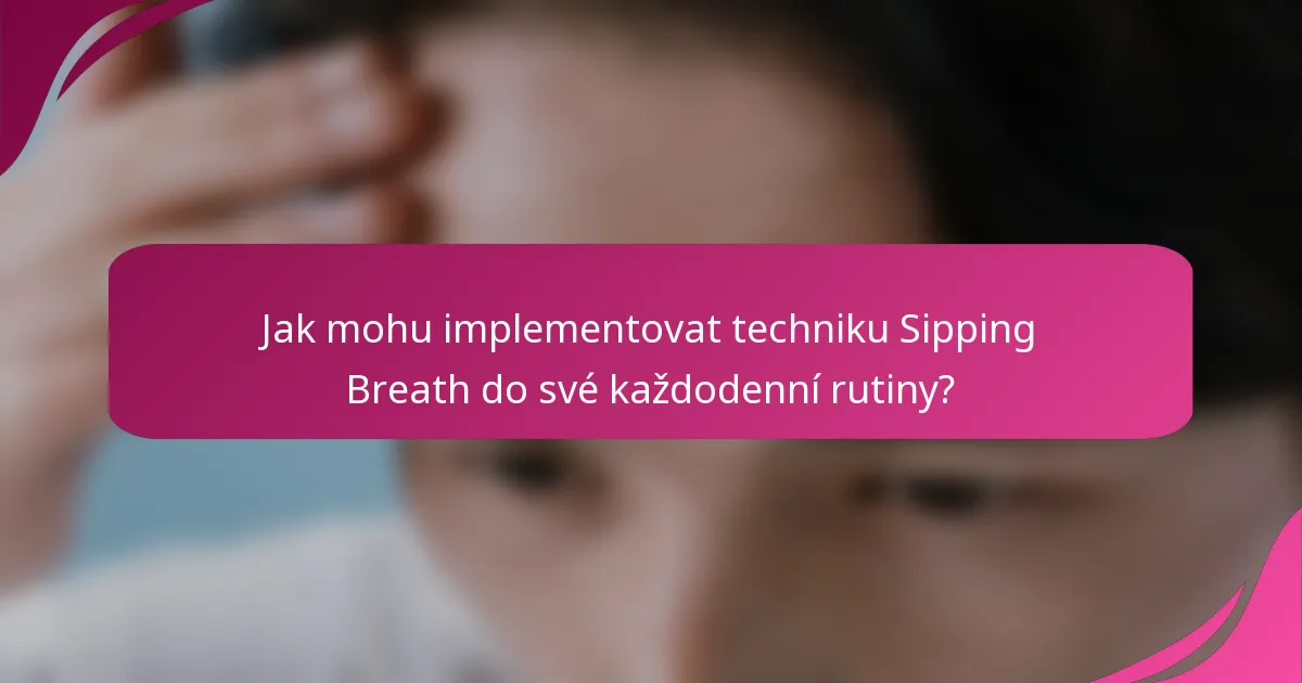 Jak mohu implementovat techniku Sipping Breath do své každodenní rutiny?