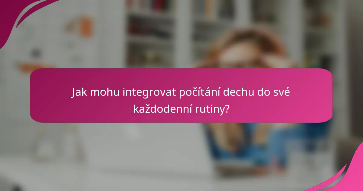 Jak mohu integrovat počítání dechu do své každodenní rutiny?