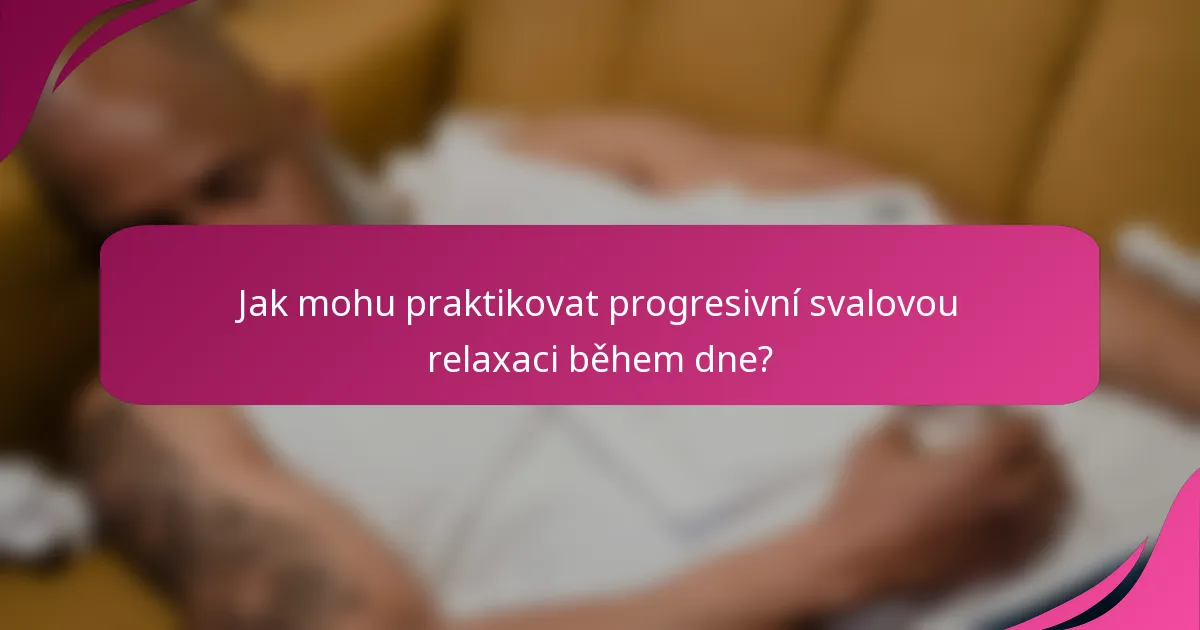 Jak mohu praktikovat progresivní svalovou relaxaci během dne?