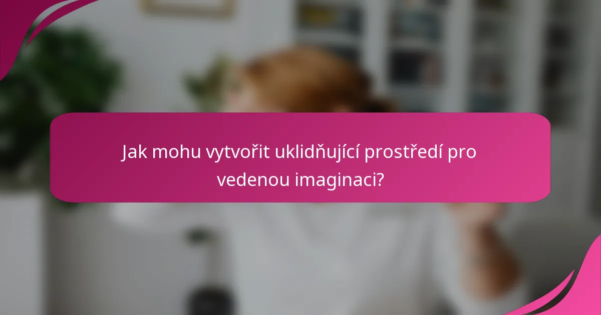 Jak mohu vytvořit uklidňující prostředí pro vedenou imaginaci?