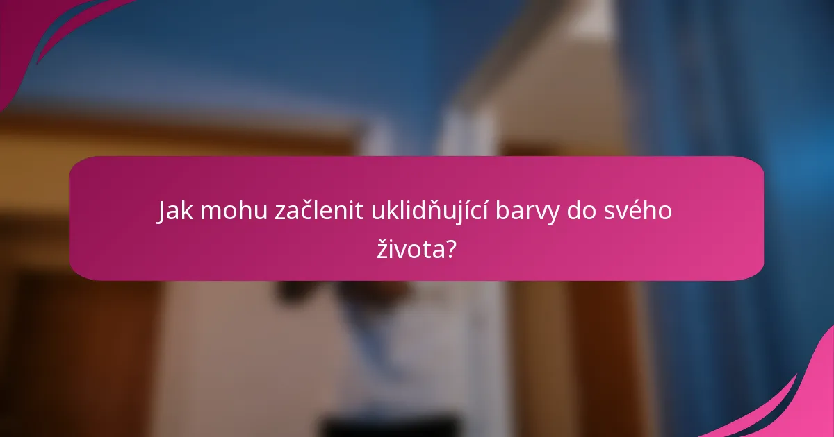 Jak mohu začlenit uklidňující barvy do svého života?