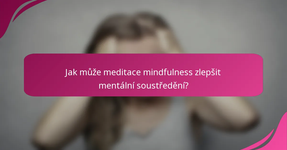 Jak může meditace mindfulness zlepšit mentální soustředění?