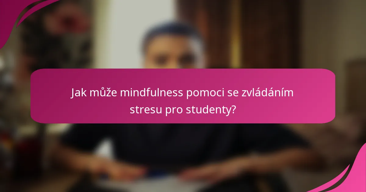 Jak může mindfulness pomoci se zvládáním stresu pro studenty?