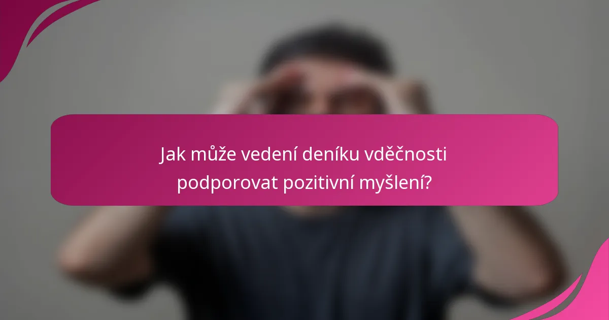 Jak může vedení deníku vděčnosti podporovat pozitivní myšlení?