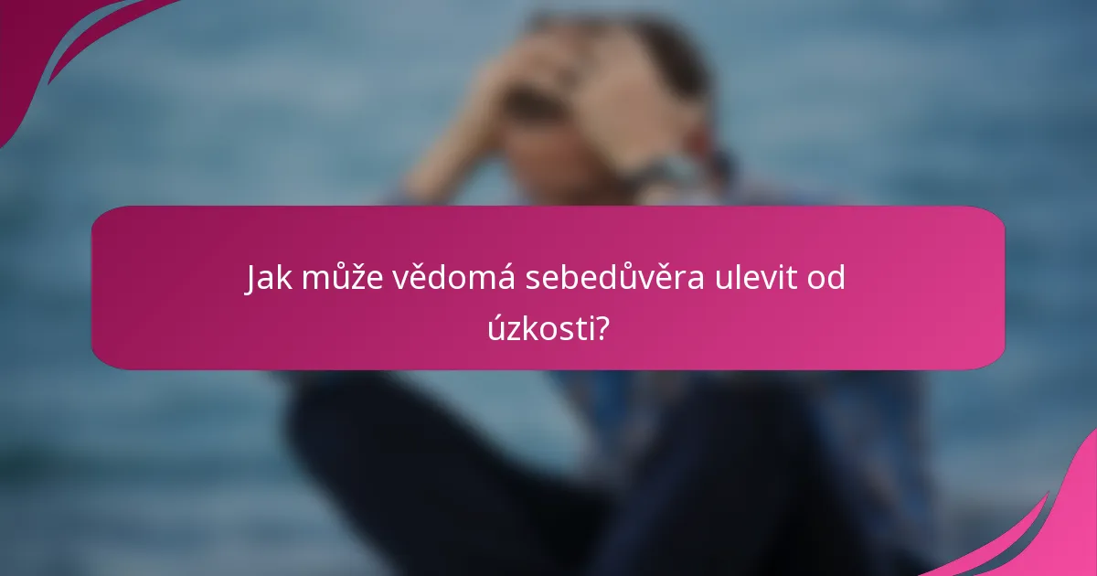 Jak může vědomá sebedůvěra ulevit od úzkosti?