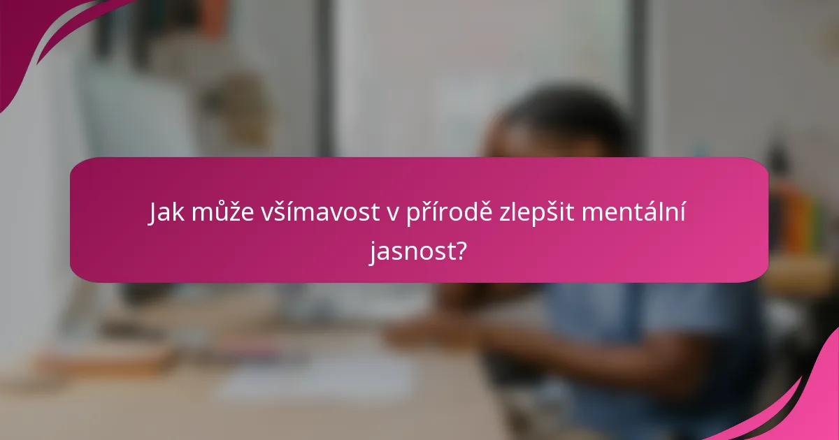 Jak může všímavost v přírodě zlepšit mentální jasnost?