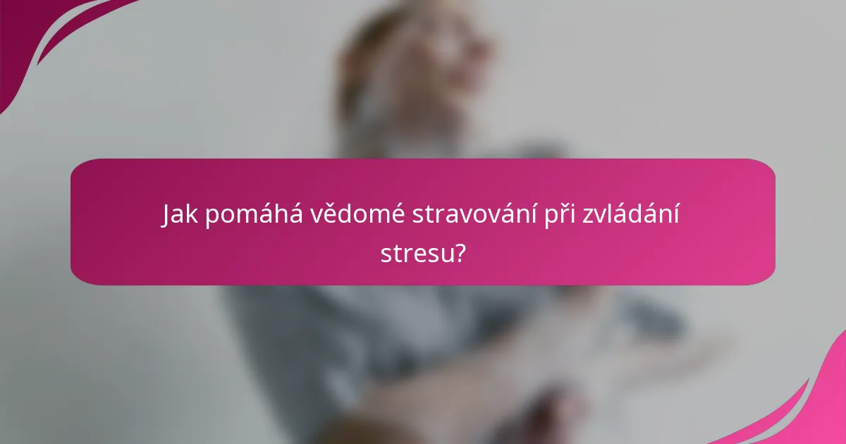 Jak pomáhá vědomé stravování při zvládání stresu?