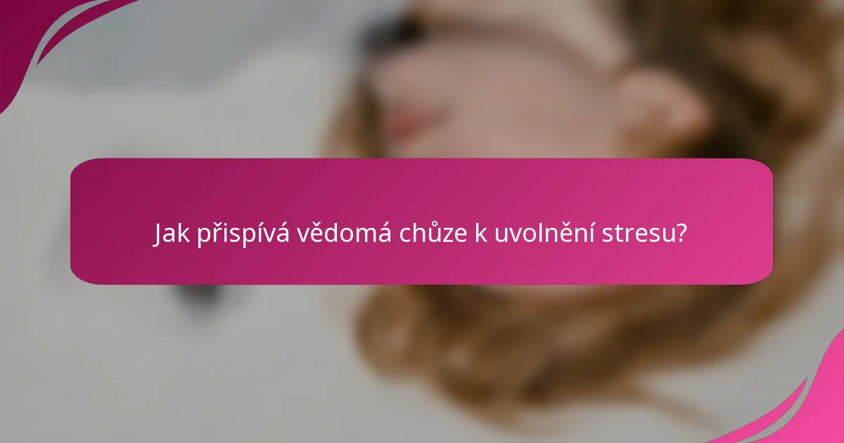 Jak přispívá vědomá chůze k uvolnění stresu?