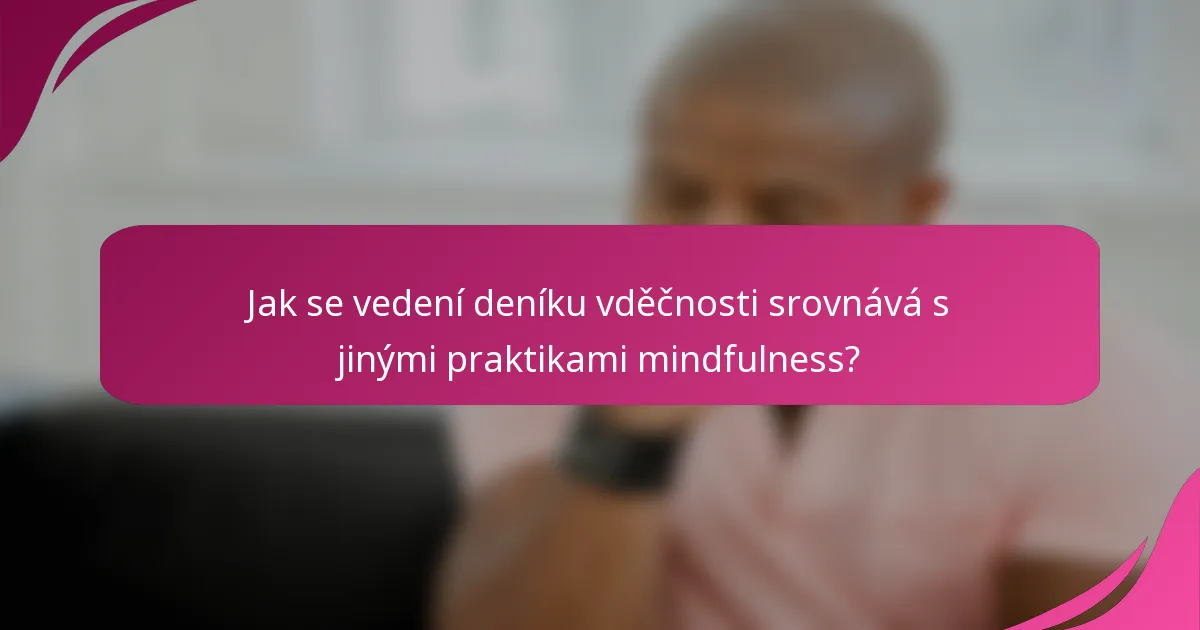 Jak se vedení deníku vděčnosti srovnává s jinými praktikami mindfulness?