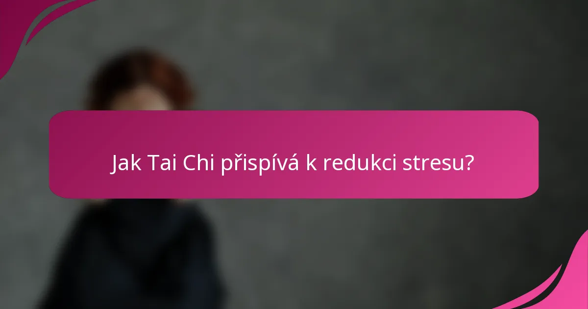 Jak Tai Chi přispívá k redukci stresu?