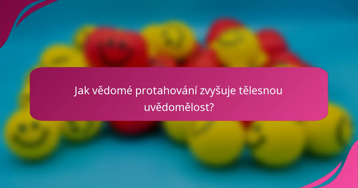 Jak vědomé protahování zvyšuje tělesnou uvědomělost?