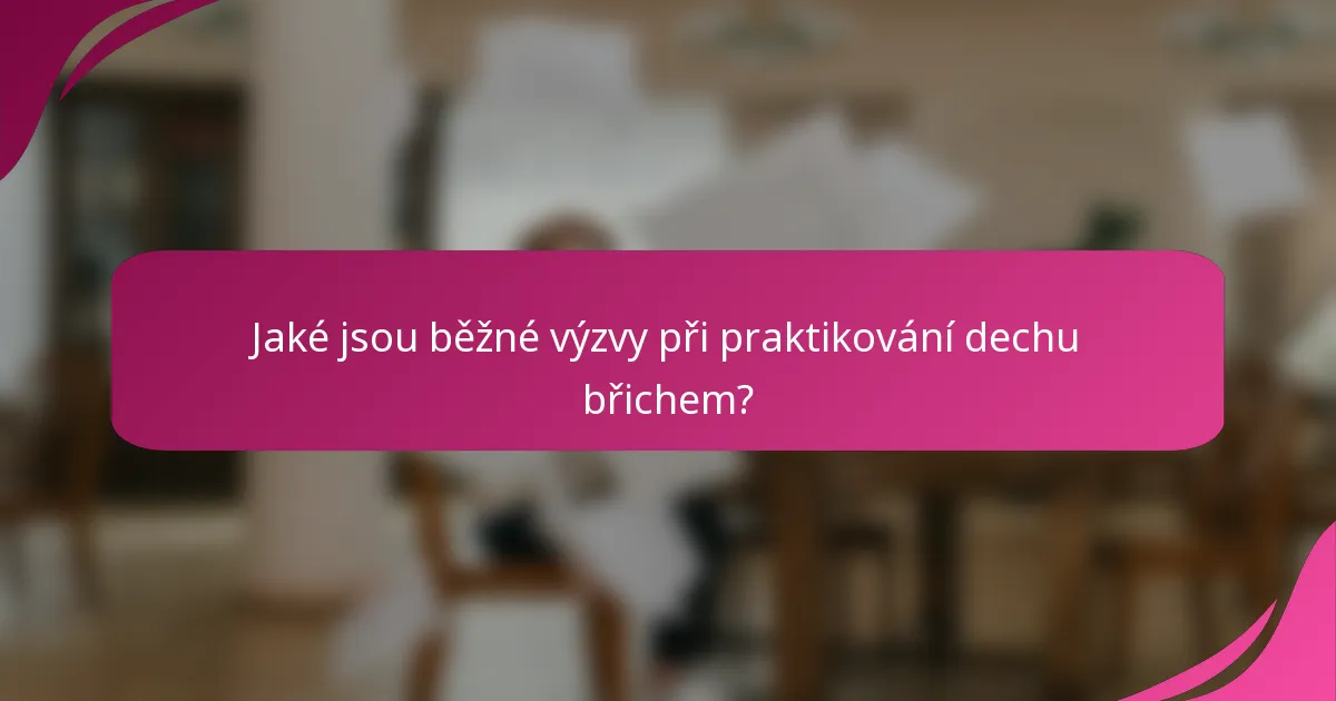 Jaké jsou běžné výzvy při praktikování dechu břichem?