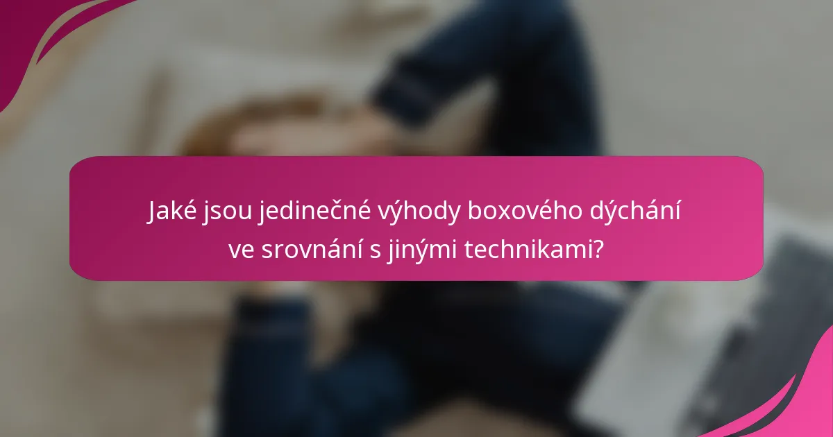 Jaké jsou jedinečné výhody boxového dýchání ve srovnání s jinými technikami?