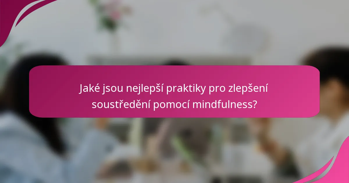Jaké jsou nejlepší praktiky pro zlepšení soustředění pomocí mindfulness?