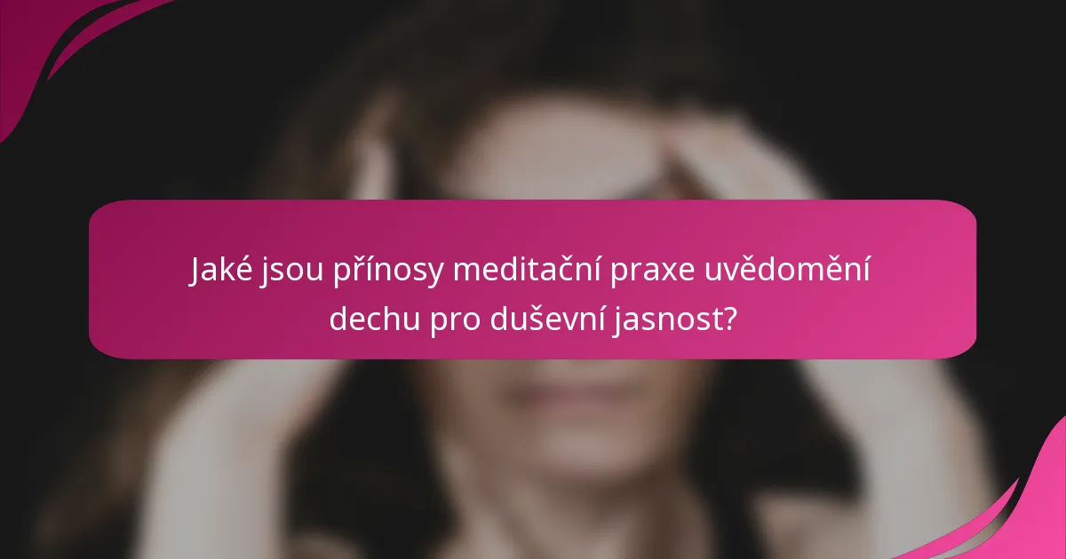 Jaké jsou přínosy meditační praxe uvědomění dechu pro duševní jasnost?