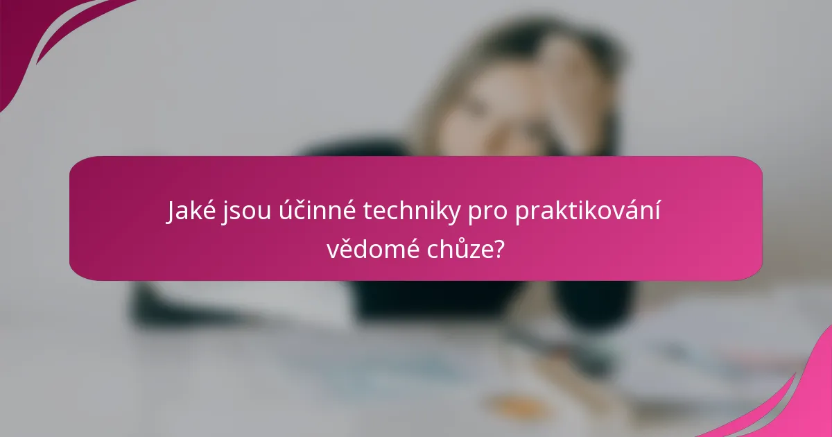 Jaké jsou účinné techniky pro praktikování vědomé chůze?