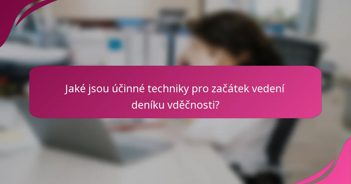 Jaké jsou účinné techniky pro začátek vedení deníku vděčnosti?