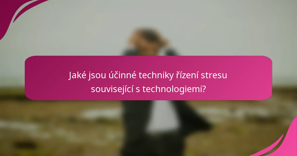 Jaké jsou účinné techniky řízení stresu související s technologiemi?