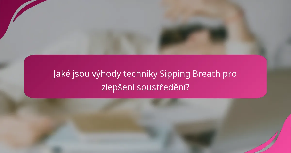 Jaké jsou výhody techniky Sipping Breath pro zlepšení soustředění?