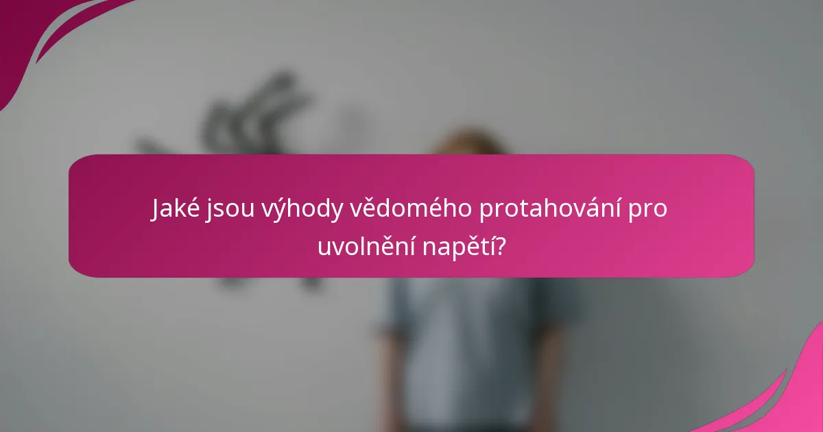 Jaké jsou výhody vědomého protahování pro uvolnění napětí?