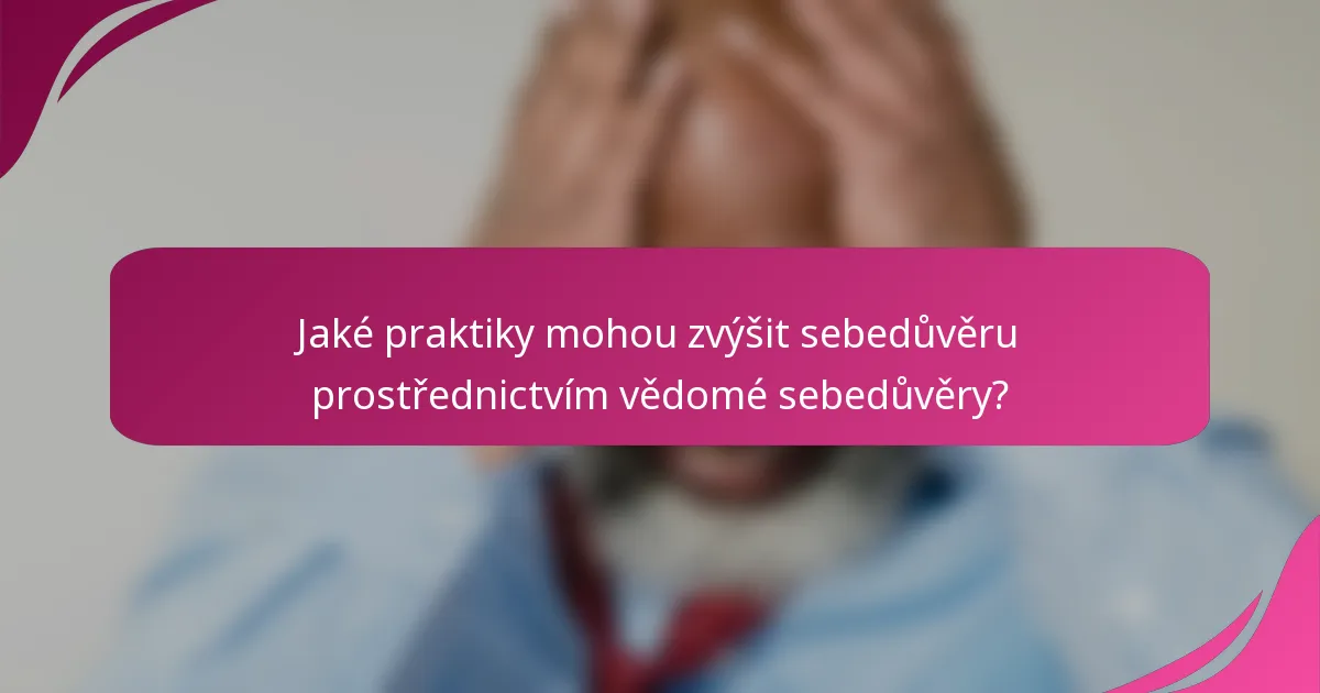 Jaké praktiky mohou zvýšit sebedůvěru prostřednictvím vědomé sebedůvěry?