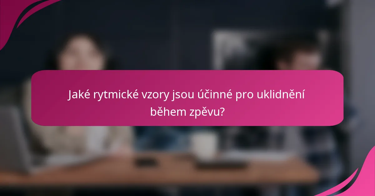 Jaké rytmické vzory jsou účinné pro uklidnění během zpěvu?