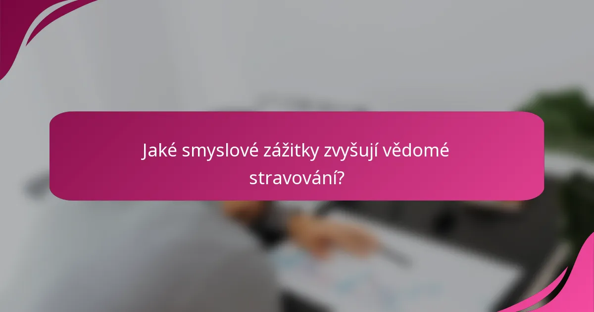 Jaké smyslové zážitky zvyšují vědomé stravování?