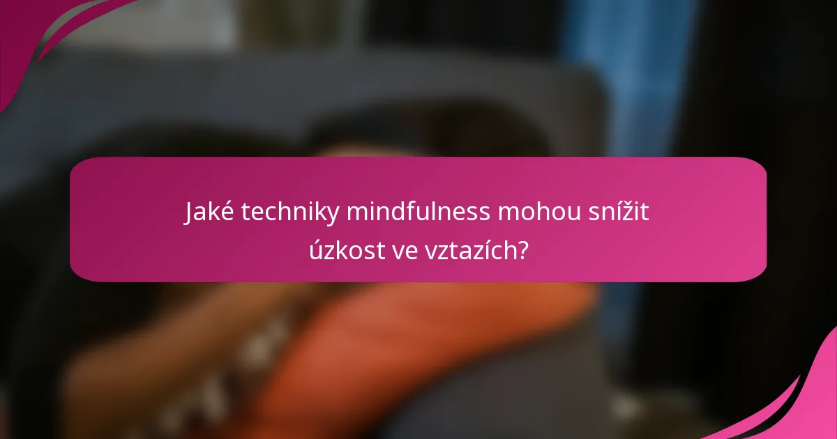 Jaké techniky mindfulness mohou snížit úzkost ve vztazích?
