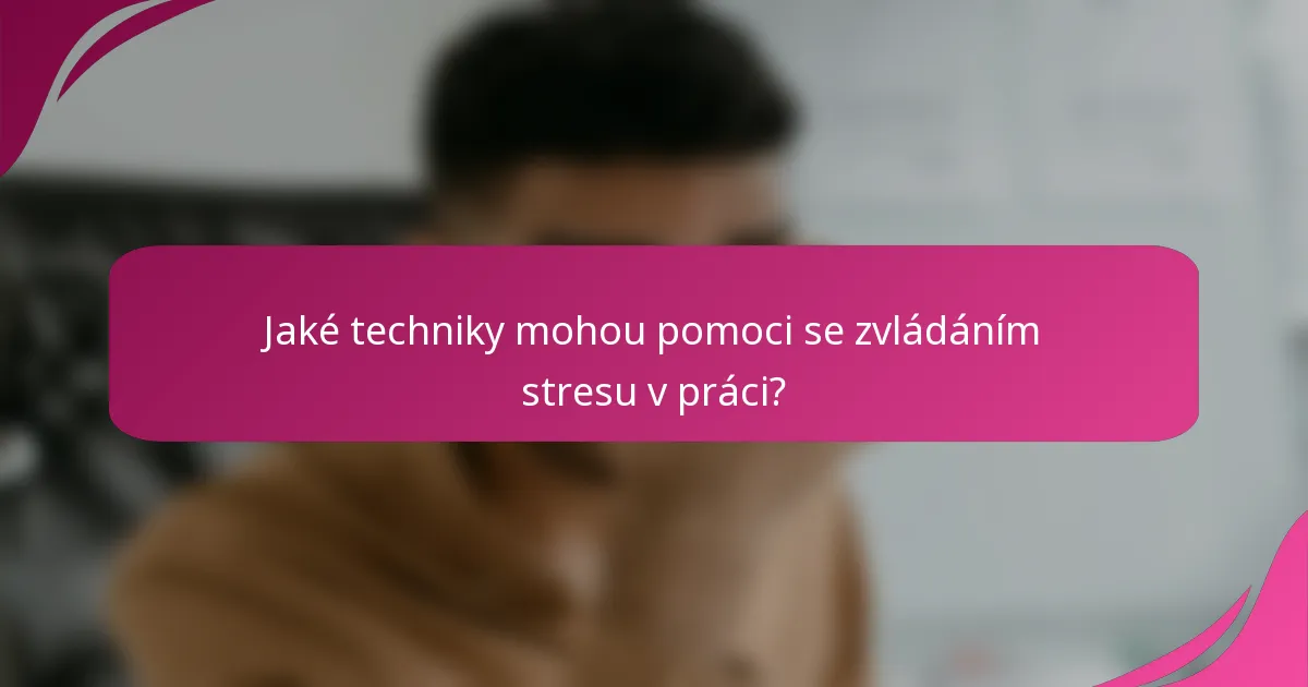 Jaké techniky mohou pomoci se zvládáním stresu v práci?