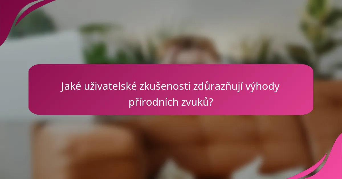 Jaké uživatelské zkušenosti zdůrazňují výhody přírodních zvuků?