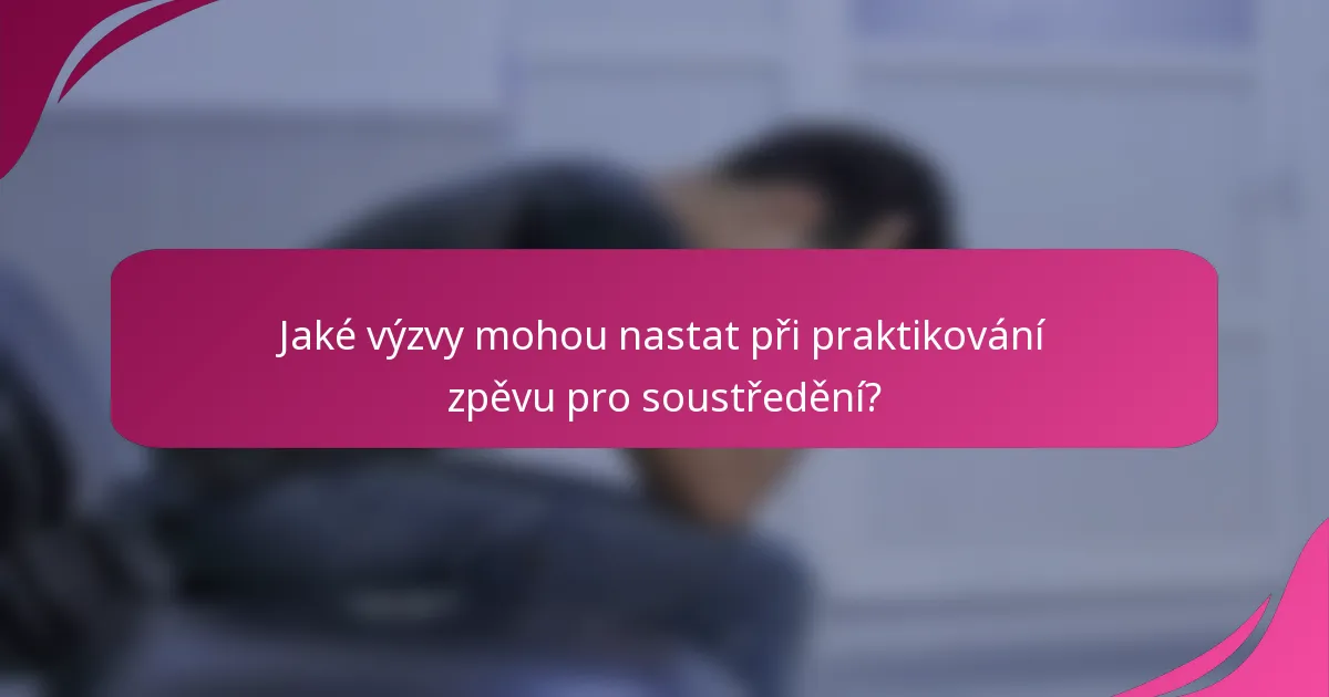 Jaké výzvy mohou nastat při praktikování zpěvu pro soustředění?
