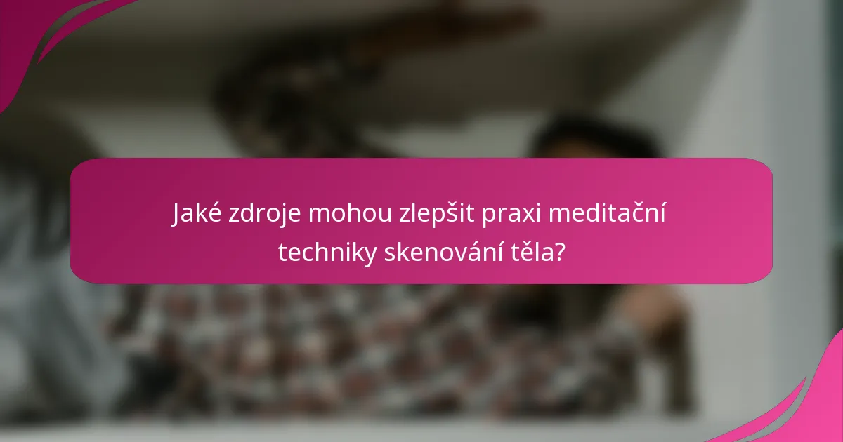 Jaké zdroje mohou zlepšit praxi meditační techniky skenování těla?