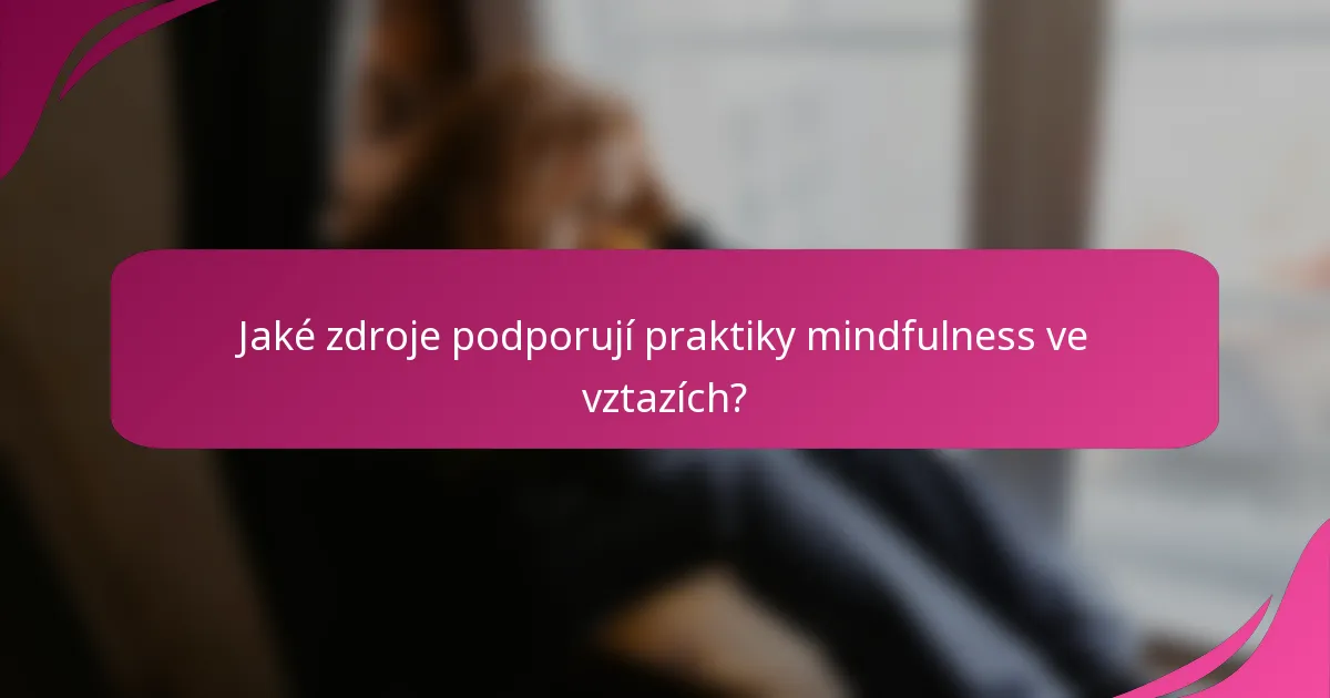 Jaké zdroje podporují praktiky mindfulness ve vztazích?