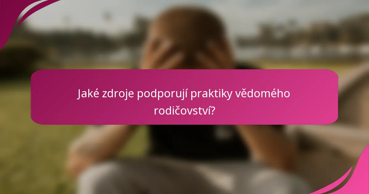 Jaké zdroje podporují praktiky vědomého rodičovství?