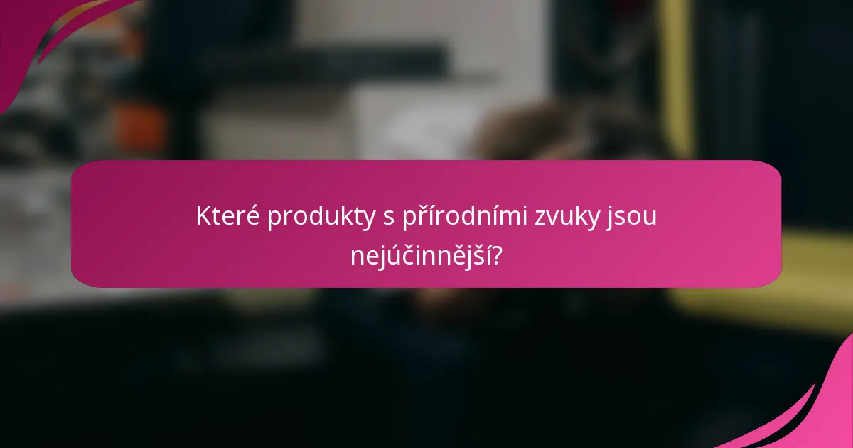 Které produkty s přírodními zvuky jsou nejúčinnější?